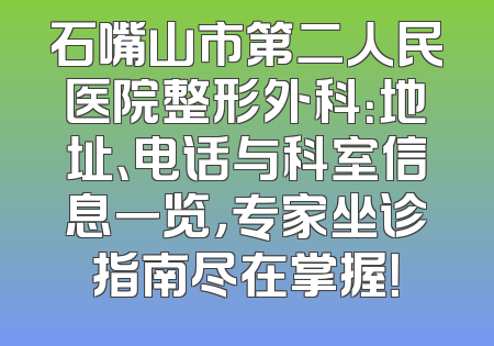 石嘴山市第二人民医院整形外科：地址、电话与科室信息一览，专家坐诊指南尽在掌握！