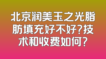 北京润美玉之光脂肪填充好不好？技术和收费如何？