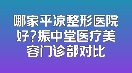 哪家平凉整形医院好？振中堂医疗美容门诊部对比