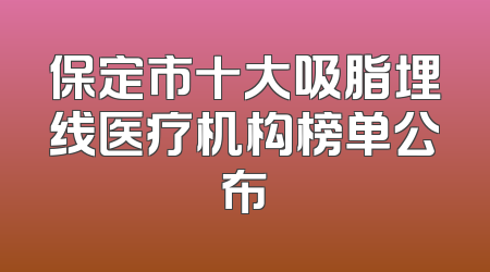 保定市十大吸脂埋线医疗机构榜单公布