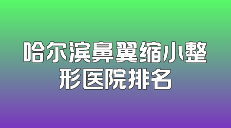 哈尔滨鼻翼缩小整形医院排名
