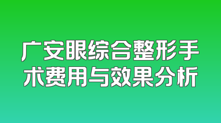 广安眼综合整形手术费用与效果分析