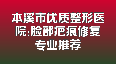 本溪市优质整形医院：脸部疤痕修复专业推荐
