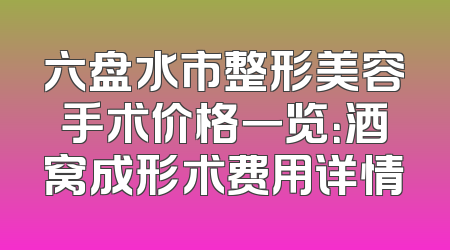 六盘水市整形美容手术价格一览：酒窝成形术费用详情