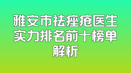 雅安市祛痤疮医生实力排名前十榜单解析