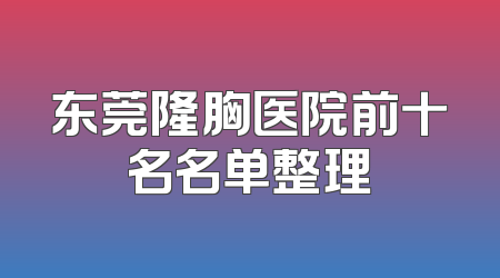 东莞隆胸医院前十名名单整理
