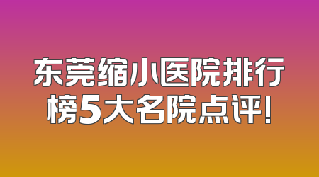 东莞缩小医院排行榜5大名院点评!
