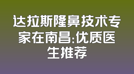 达拉斯隆鼻技术专家在南昌：优质医生推荐