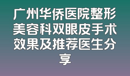 广州华侨医院整形美容科双眼皮手术效果及推荐医生分享