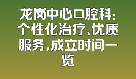 龙岗中心口腔科：个性化治疗、优质服务，成立时间一览