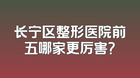 长宁区整形医院前五哪家更厉害？