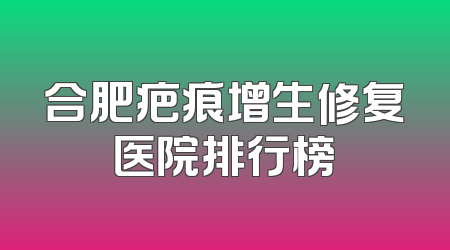 合肥疤痕增生修复医院排行榜