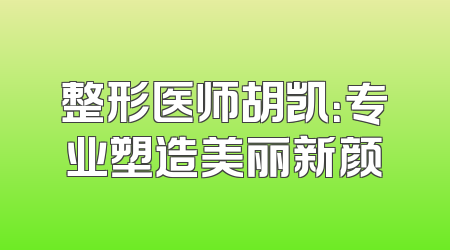 整形医师胡凯：专业塑造美丽新颜