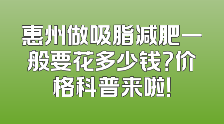 惠州做吸脂减肥一般要花多少钱？价格科普来啦！