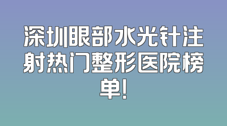 深圳眼部水光针注射热门整形医院榜单！