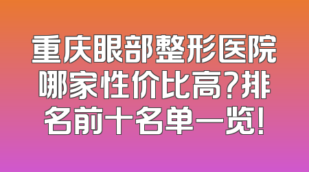 重庆眼部整形医院哪家性价比高？排名前十名单一览！