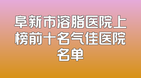 阜新市溶脂医院上榜前十名气佳医院名单