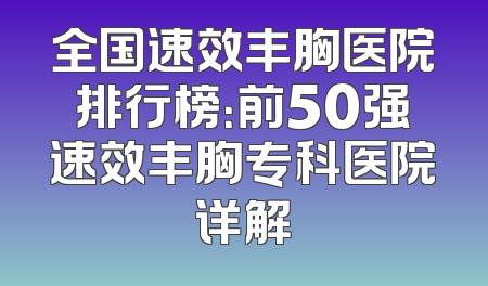 全国速效丰胸医院排行榜：前50强速效丰胸专科医院详解