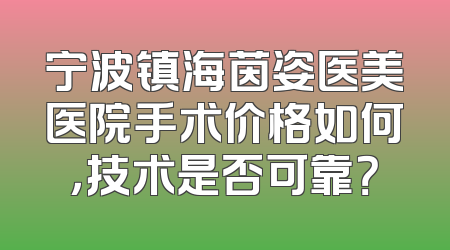 宁波镇海茵姿医美医院手术价格如何，技术是否可靠？