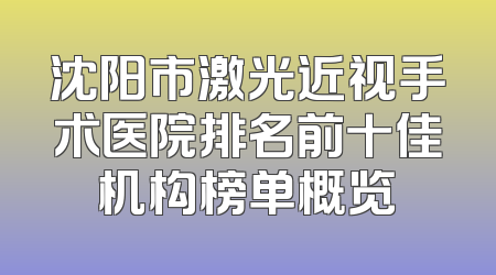 沈阳市激光近视手术医院排名前十佳机构榜单概览