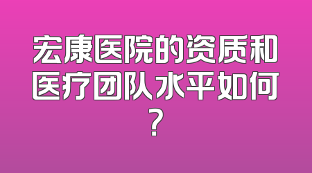 宏康医院的资质和医疗团队水平如何？