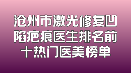 沧州市激光修复凹陷疤痕医生排名前十热门医美榜单