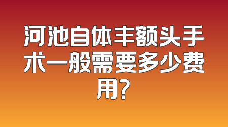 河池自体丰额头手术一般需要多少费用？