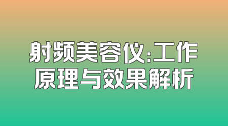 射频美容仪：工作原理与效果解析