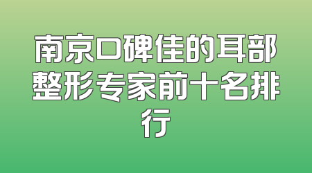 南京口碑佳的耳部整形专家前十名排行