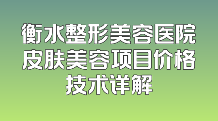 衡水整形美容医院皮肤美容项目价格技术详解