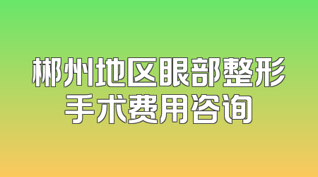郴州地区眼部整形手术费用咨询