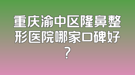 重庆渝中区隆鼻整形医院哪家口碑好？