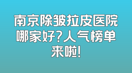 南京除皱拉皮医院哪家好？人气榜单来啦！