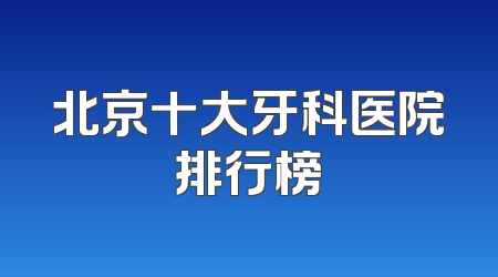 北京十大牙科医院排行榜