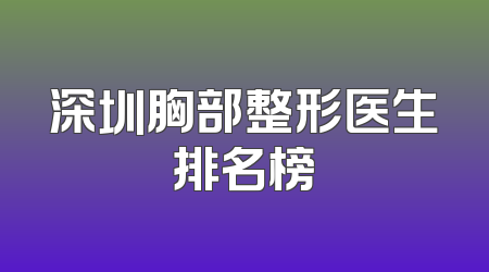 深圳胸部整形医生排名榜