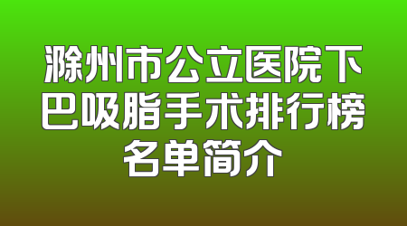 滁州市公立医院下巴吸脂手术排行榜名单简介