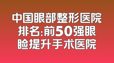 中国眼部整形医院排名：前50强眼睑提升手术医院
