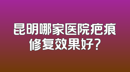 昆明哪家医院疤痕修复效果好？