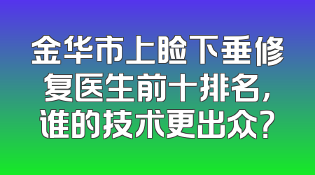 金华市上睑下垂修复医生前十排名，谁的技术更出众？