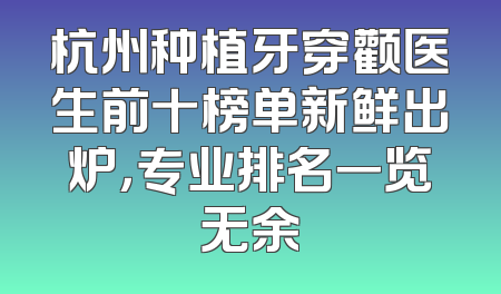 杭州种植牙穿颧医生前十榜单新鲜出炉，专业排名一览无余