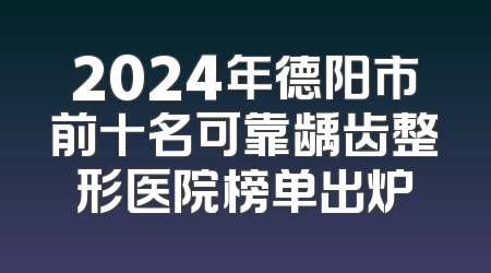 2024年德阳市前十名可靠龋齿整形医院榜单出炉
