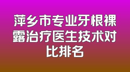 萍乡市专业牙根裸露治疗医生技术对比排名