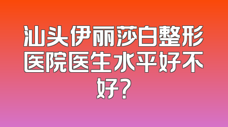 汕头伊丽莎白整形医院医生水平好不好？