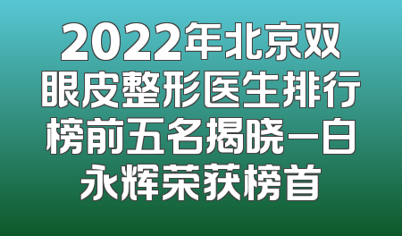 2022年北京双眼皮整形医生排行榜前五名揭晓_白永辉荣获榜首