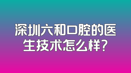 深圳六和口腔的医生技术怎么样？