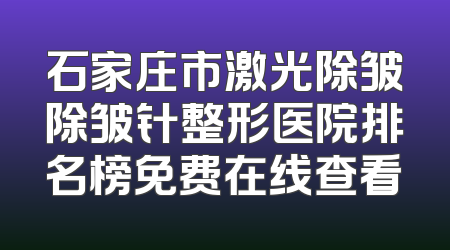 石家庄市激光除皱除皱针整形医院排名榜免费在线查看