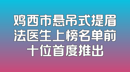 鸡西市悬吊式提眉法医生上榜名单前十位首度推出