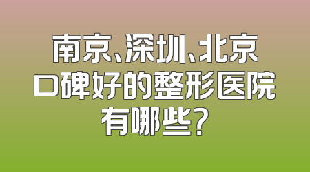 南京、深圳、北京口碑好的整形医院有哪些？
