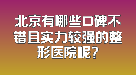 北京有哪些口碑不错且实力较强的整形医院呢？