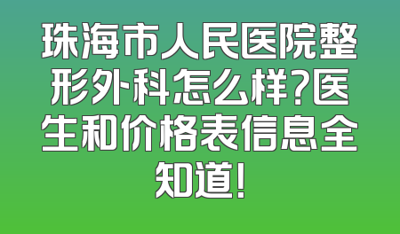 珠海市人民医院整形外科怎么样？医生和价格表信息全知道！